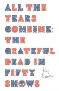 All the Years Combine: The Grateful Dead in Fifty Shows - Ray Robertson (Biblioasis)